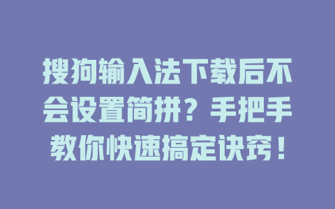 搜狗输入法下载后不会设置简拼?手把手教你快速搞定诀窍! 搜狗输入法下载后不会设置简拼?手把手教你快速搞定诀窍! 一