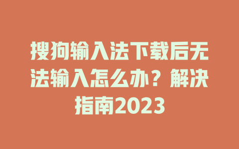 搜狗输入法下载后无法输入怎么办？解决指南2023 一