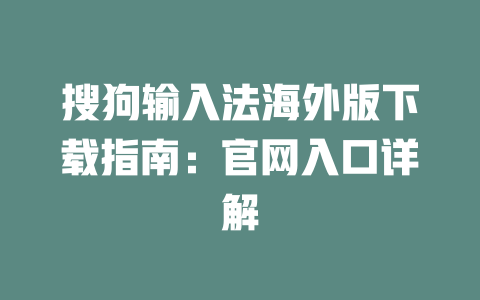 搜狗输入法海外版下载指南:官网入口详解 搜狗输入法海外版下载指南:官网入口详解 一