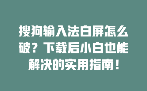 搜狗输入法白屏怎么破？下载后小白也能解决的实用指南！ 一