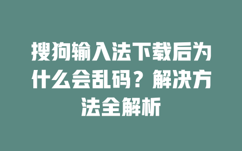 搜狗输入法下载后为什么会乱码？解决方法全解析 一