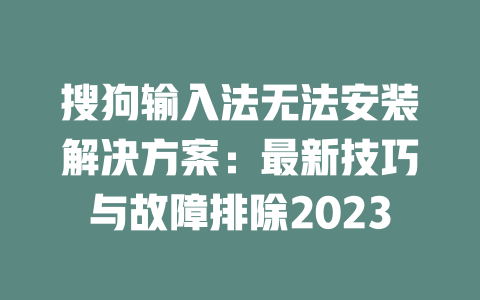 搜狗输入法无法安装解决方案：最新技巧与故障排除2023 一