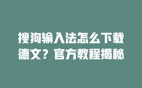 搜狗输入法怎么下载德文?官方教程揭秘 搜狗输入法怎么下载德文?官方教程揭秘 一