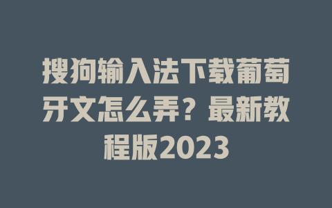 搜狗输入法下载葡萄牙文怎么弄?最新教程版2023 搜狗输入法下载葡萄牙文怎么弄?最新教程版2023 一