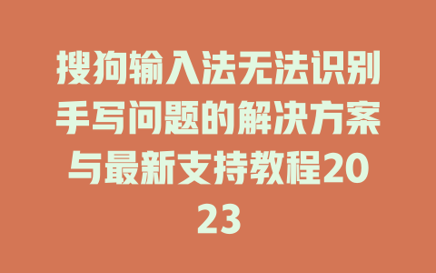 搜狗输入法无法识别手写问题的解决方案与最新支持教程2023 一