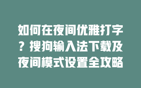 如何在夜间优雅打字？搜狗输入法下载及夜间模式设置全攻略 一