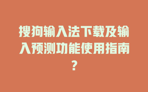 搜狗输入法下载及输入预测功能使用指南？ 一