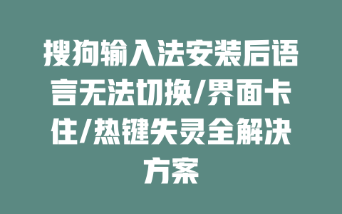 搜狗输入法安装后语言无法切换/界面卡住/热键失灵全解决方案 一