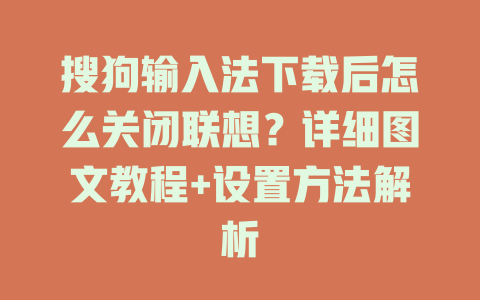 搜狗输入法下载后怎么关闭联想?详细图文教程+设置方法解析 搜狗输入法下载后怎么关闭联想?详细图文教程+设置方法解析 一