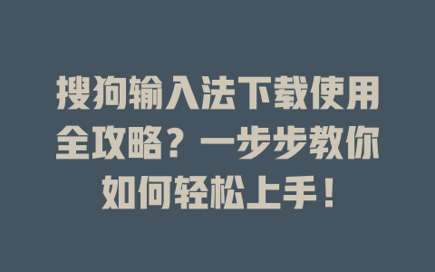 搜狗输入法下载使用全攻略？一步步教你如何轻松上手！ 一