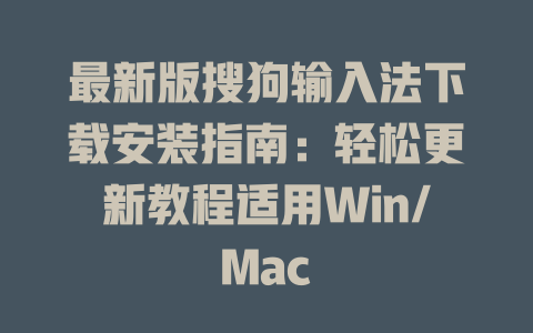 最新版搜狗输入法下载安装指南：轻松更新教程适用Win/Mac 一