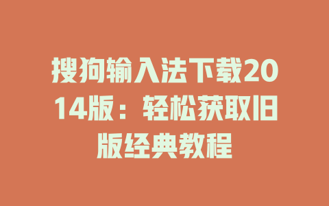 搜狗输入法下载2014版:轻松获取旧版经典教程 搜狗输入法下载2014版:轻松获取旧版经典教程 二