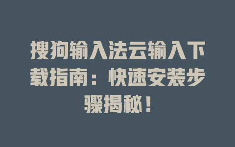 搜狗输入法云输入下载指南:快速安装步骤揭秘! 搜狗输入法云输入下载指南:快速安装步骤揭秘! 一