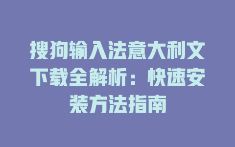 搜狗输入法意大利文下载全解析:快速安装方法指南 搜狗输入法意大利文下载全解析:快速安装方法指南 二