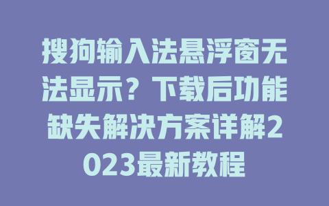 搜狗输入法悬浮窗无法显示?下载后功能缺失解决方案详解2023最新教程 搜狗输入法悬浮窗无法显示?下载后功能缺失解决方案详解2023最新教程 一