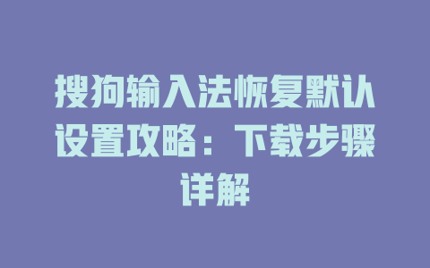 搜狗输入法恢复默认设置攻略:下载步骤详解 搜狗输入法恢复默认设置攻略:下载步骤详解 一