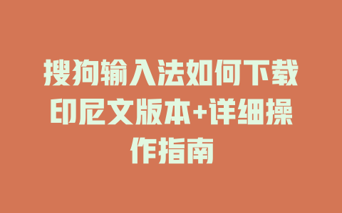 搜狗输入法如何下载印尼文版本+详细操作指南 一
