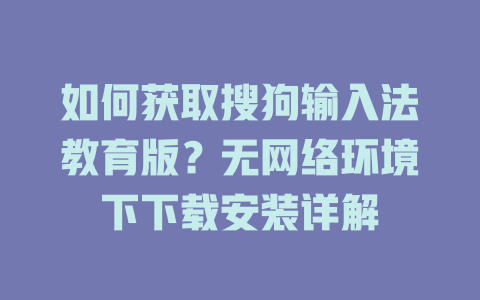 如何获取搜狗输入法教育版?无网络环境下下载安装详解 如何获取搜狗输入法教育版?无网络环境下下载安装详解 一