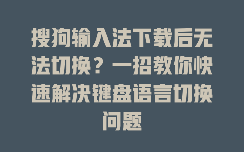 搜狗输入法下载后无法切换？一招教你快速解决键盘语言切换问题 一
