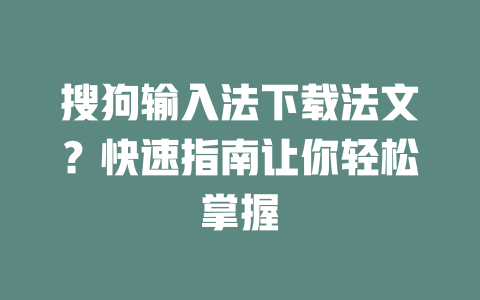 搜狗输入法下载法文？快速指南让你轻松掌握 一