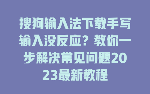 搜狗输入法下载手写输入没反应？教你一步解决常见问题2023最新教程 一
