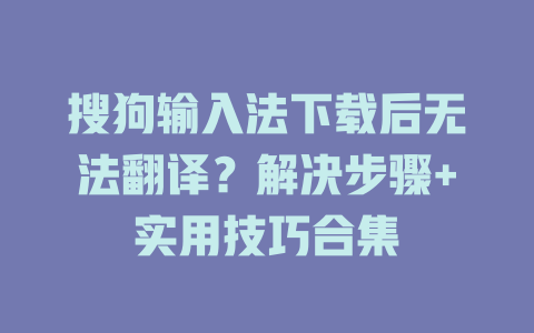 搜狗输入法下载后无法翻译?解决步骤+实用技巧合集 搜狗输入法下载后无法翻译?解决步骤+实用技巧合集 一