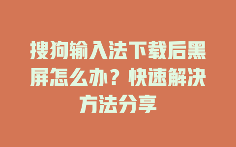 搜狗输入法下载后黑屏怎么办？快速解决方法分享 一