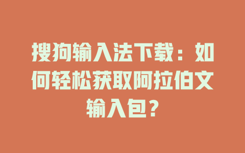 搜狗输入法下载:如何轻松获取阿拉伯文输入包? 搜狗输入法下载:如何轻松获取阿拉伯文输入包? 一