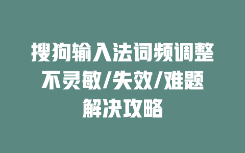 搜狗输入法词频调整不灵敏/失效/难题解决攻略 一