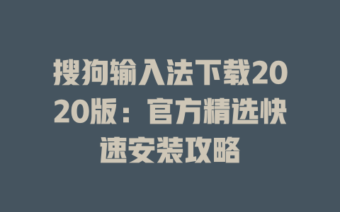 搜狗输入法下载2020版:官方精选快速安装攻略 搜狗输入法下载2020版:官方精选快速安装攻略 二