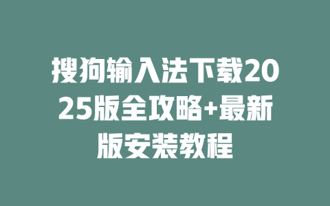 搜狗输入法下载2025版全攻略+最新版安装教程 搜狗输入法下载2025版全攻略+最新版安装教程 二