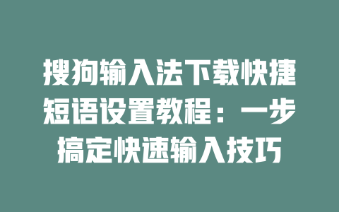 搜狗输入法下载快捷短语设置教程：一步搞定快速输入技巧 一