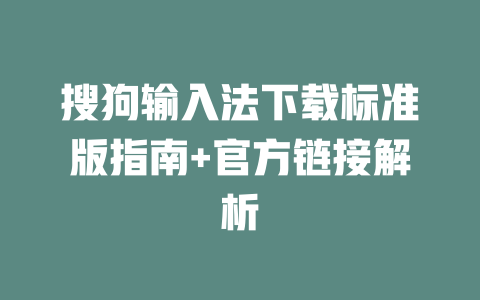 搜狗输入法下载标准版指南+官方链接解析 一