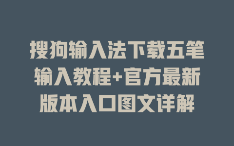 搜狗输入法下载五笔输入教程+官方最新版本入口图文详解 一