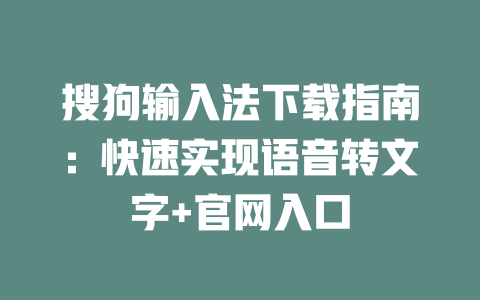 搜狗输入法下载指南：快速实现语音转文字+官网入口 一