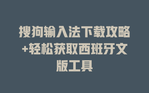 搜狗输入法下载攻略+轻松获取西班牙文版工具 搜狗输入法下载攻略+轻松获取西班牙文版工具 一