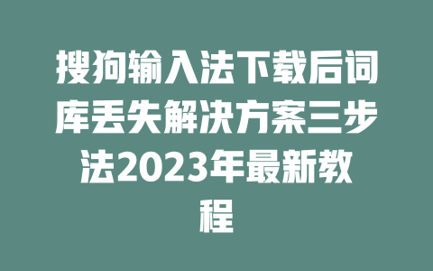 搜狗输入法下载后词库丢失解决方案三步法2023年最新教程 一