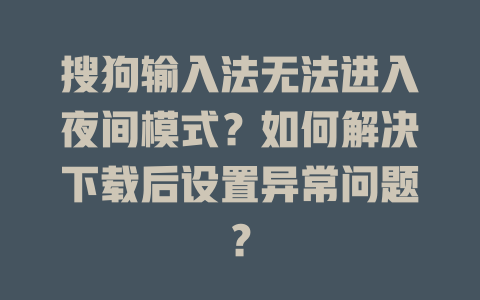搜狗输入法无法进入夜间模式？如何解决下载后设置异常问题？ 一