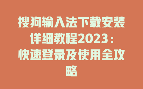 搜狗输入法下载安装详细教程2023：快速登录及使用全攻略 一