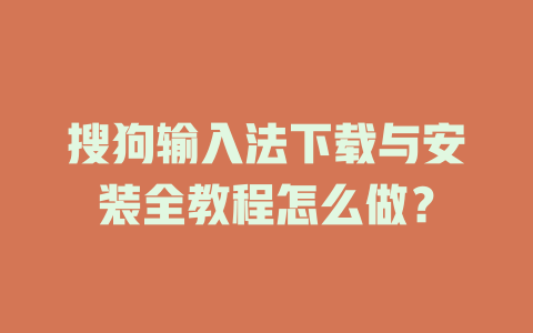 搜狗输入法下载与安装全教程怎么做? 搜狗输入法下载与安装全教程怎么做? 一