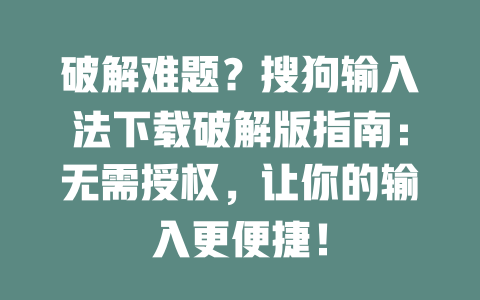 破解难题?搜狗输入法下载破解版指南:无需授权,让你的输入更便捷! 破解难题?搜狗输入法下载破解版指南:无需授权,让你的输入更便捷! 一