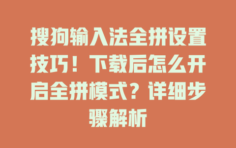 搜狗输入法全拼设置技巧！下载后怎么开启全拼模式？详细步骤解析 一
