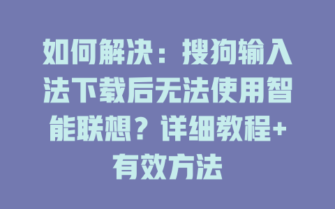 如何解决：搜狗输入法下载后无法使用智能联想？详细教程+有效方法 一