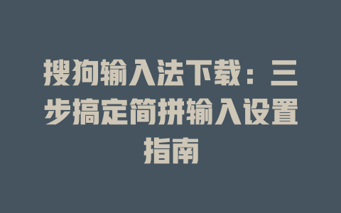 搜狗输入法下载：三步搞定简拼输入设置指南 一