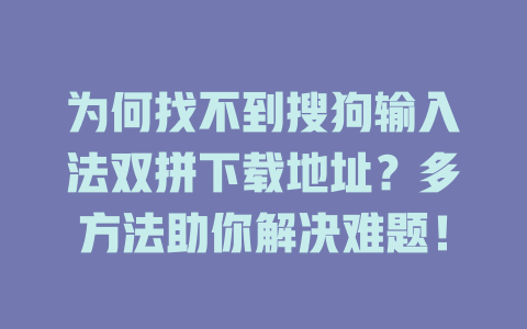 为何找不到搜狗输入法双拼下载地址？多方法助你解决难题！ 一