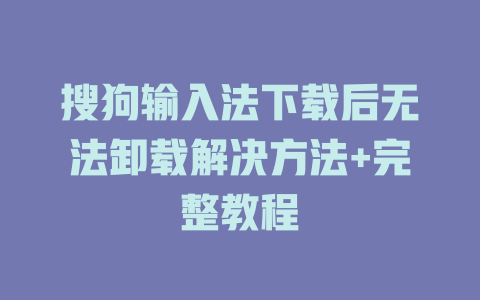搜狗输入法下载后无法卸载解决方法+完整教程 一