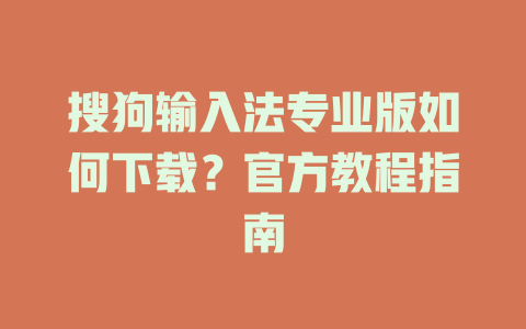 搜狗输入法专业版如何下载？官方教程指南 一