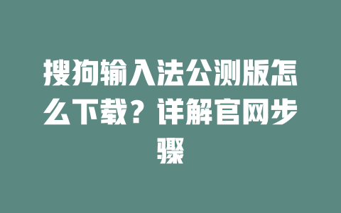 搜狗输入法公测版怎么下载?详解官网步骤 搜狗输入法公测版怎么下载?详解官网步骤 二