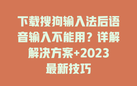 下载搜狗输入法后语音输入不能用?详解解决方案+2023最新技巧 下载搜狗输入法后语音输入不能用?详解解决方案+2023最新技巧 一