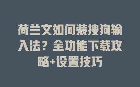 荷兰文如何装搜狗输入法?全功能下载攻略+设置技巧 荷兰文如何装搜狗输入法?全功能下载攻略+设置技巧 一